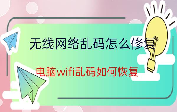 无线网络乱码怎么修复 电脑wifi乱码如何恢复？